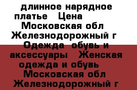 длинное нарядное платье › Цена ­ 2 500 - Московская обл., Железнодорожный г. Одежда, обувь и аксессуары » Женская одежда и обувь   . Московская обл.,Железнодорожный г.